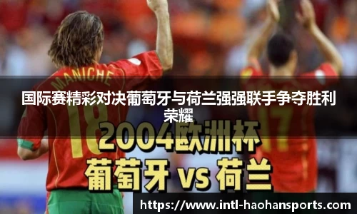 国际赛精彩对决葡萄牙与荷兰强强联手争夺胜利荣耀
