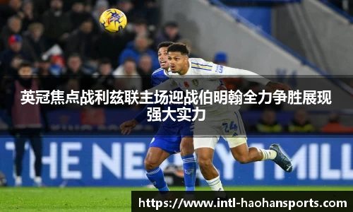 英冠焦点战利兹联主场迎战伯明翰全力争胜展现强大实力